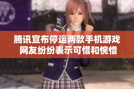 騰訊宣布停運(yùn)兩款手機(jī)游戲 網(wǎng)友紛紛表示可惜和惋惜