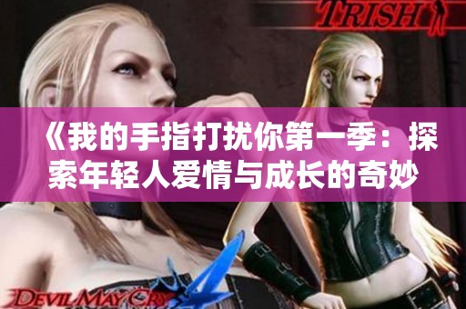 《我的手指打擾你第一季：探索年輕人愛情與成長(zhǎng)的奇妙旅程》