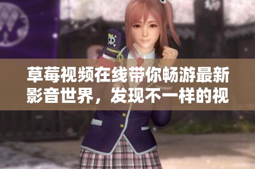 草莓視頻在線帶你暢游最新影音世界，發(fā)現(xiàn)不一樣的視聽體驗