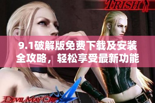 9.1破解版免費(fèi)下載及安裝全攻略，輕松享受最新功能體驗(yàn)