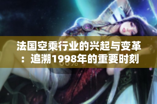 法國空乘行業(yè)的興起與變革：追溯1998年的重要時(shí)刻