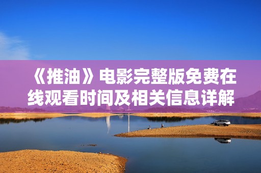 《推油》電影完整版免費在線觀看時間及相關(guān)信息詳解
