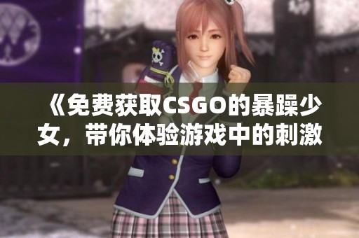 《免費(fèi)獲取CSGO的暴躁少女，帶你體驗(yàn)游戲中的刺激與樂趣》