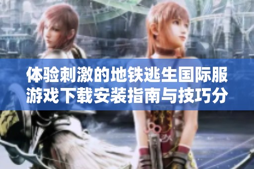 體驗(yàn)刺激的地鐵逃生國(guó)際服游戲下載安裝指南與技巧分享