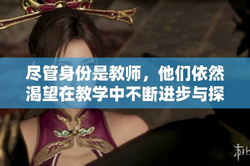 盡管身份是教師，他們依然渴望在教學中不斷進步與探索
