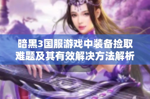 暗黑3國(guó)服游戲中裝備撿取難題及其有效解決方法解析