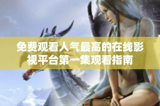 免費觀看人氣最高的在線影視平臺第一集觀看指南