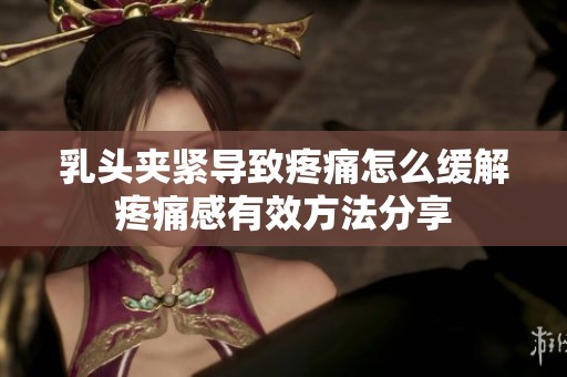 乳頭夾緊導(dǎo)致疼痛怎么緩解疼痛感有效方法分享