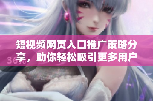 短視頻網(wǎng)頁(yè)入口推廣策略分享，助你輕松吸引更多用戶訪問(wèn)