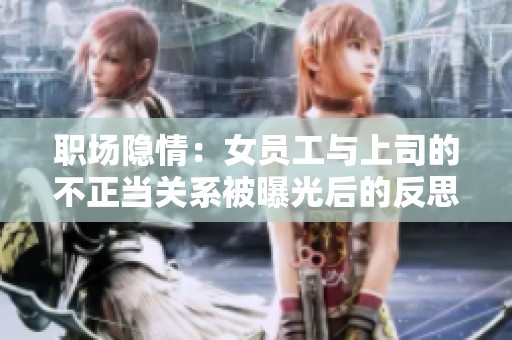 職場隱情：女員工與上司的不正當關系被曝光后的反思與啟示