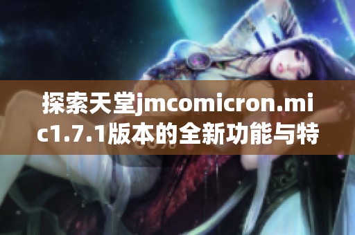 探索天堂jmcomicron.mic1.7.1版本的全新功能與特點分析