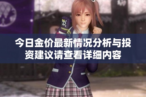 今日金價(jià)最新情況分析與投資建議請查看詳細(xì)內(nèi)容