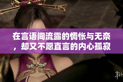 在言語間流露的惆悵與無奈，卻又不愿直言的內(nèi)心孤寂