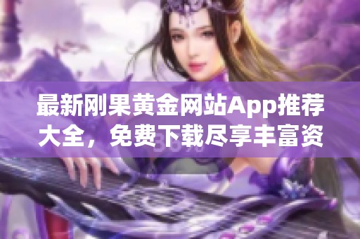 最新剛果黃金網(wǎng)站App推薦大全，免費下載盡享豐富資源與服務