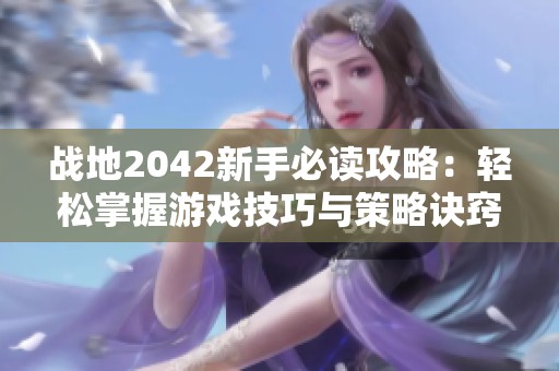 戰(zhàn)地2042新手必讀攻略：輕松掌握游戲技巧與策略訣竅