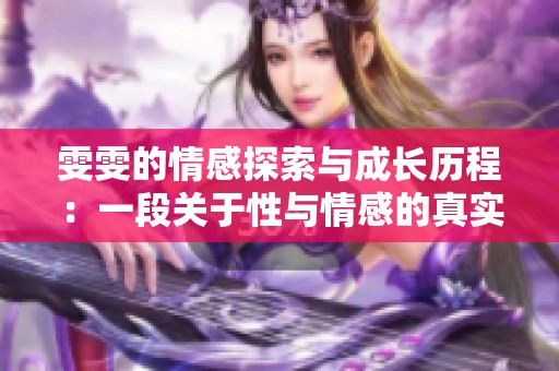 雯雯的情感探索與成長歷程：一段關(guān)于性與情感的真實日記