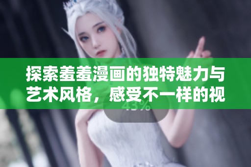 探索羞羞漫畫的獨(dú)特魅力與藝術(shù)風(fēng)格，感受不一樣的視覺盛宴