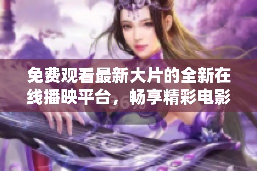 免費觀看最新大片的全新在線播映平臺，暢享精彩電影體驗