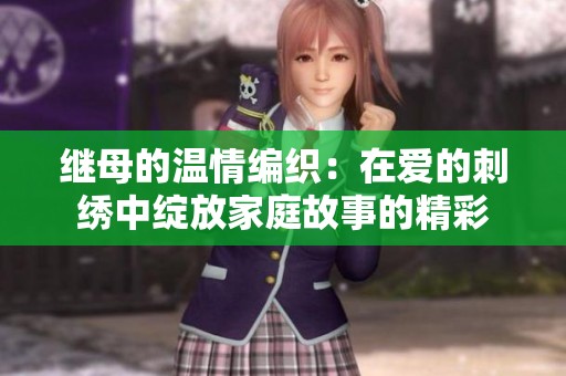 繼母的溫情編織：在愛的刺繡中綻放家庭故事的精彩