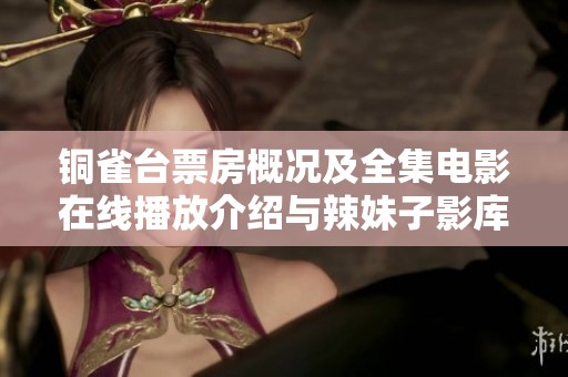 銅雀臺(tái)票房概況及全集電影在線播放介紹與辣妹子影庫(kù)推薦