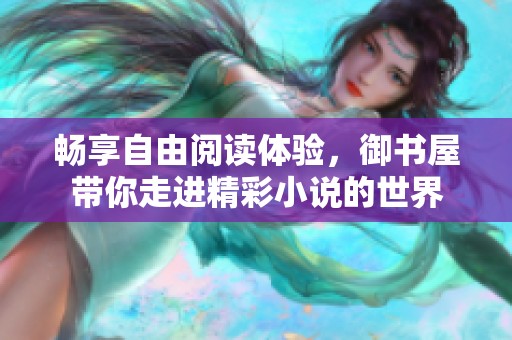 暢享自由閱讀體驗，御書屋帶你走進精彩小說的世界