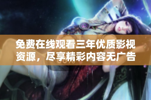 免費(fèi)在線觀看三年優(yōu)質(zhì)影視資源，盡享精彩內(nèi)容無(wú)廣告打擾