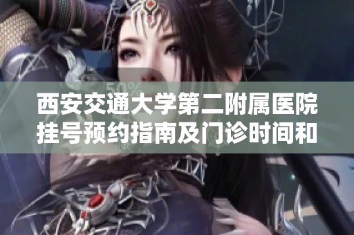 西安交通大學(xué)第二附屬醫(yī)院掛號(hào)預(yù)約指南及門診時(shí)間和地址信息介紹 西安交通大學(xué)第二附屬醫(yī)院掛號(hào)預(yù)約指南及門診時(shí)間和地址信息介紹
