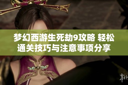夢(mèng)幻西游生死劫9攻略 輕松通關(guān)技巧與注意事項(xiàng)分享