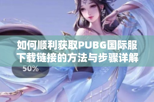 如何順利獲取PUBG國際服下載鏈接的方法與步驟詳解