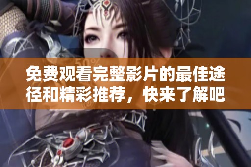 免費(fèi)觀看完整影片的最佳途徑和精彩推薦，快來了解吧