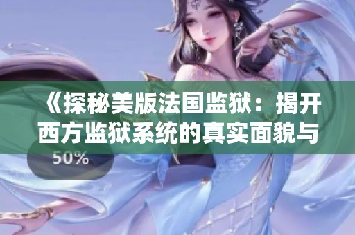 《探秘美版法國監(jiān)獄：揭開西方監(jiān)獄系統(tǒng)的真實面貌與挑戰(zhàn)》