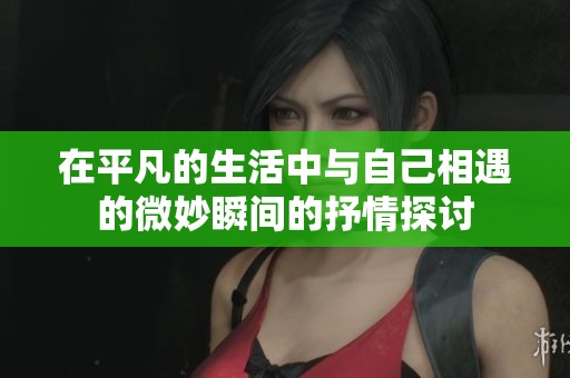在平凡的生活中與自己相遇的微妙瞬間的抒情探討