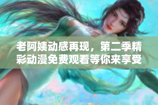 老阿姨動(dòng)感再現(xiàn)，第二季精彩動(dòng)漫免費(fèi)觀看等你來(lái)享受