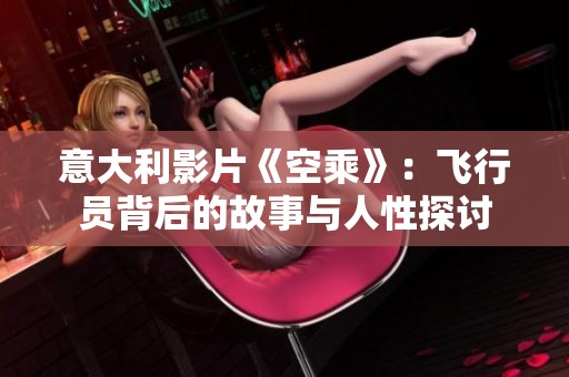 意大利影片《空乘》：飛行員背后的故事與人性探討