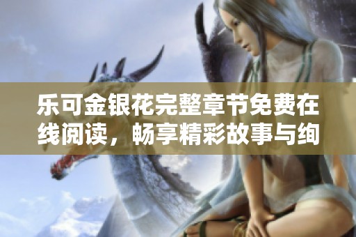 樂(lè)可金銀花完整章節(jié)免費(fèi)在線閱讀，暢享精彩故事與絢麗情感