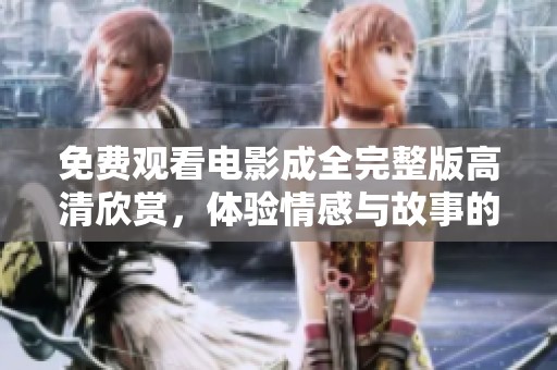 免費觀看電影成全完整版高清欣賞，體驗情感與故事的精彩交融
