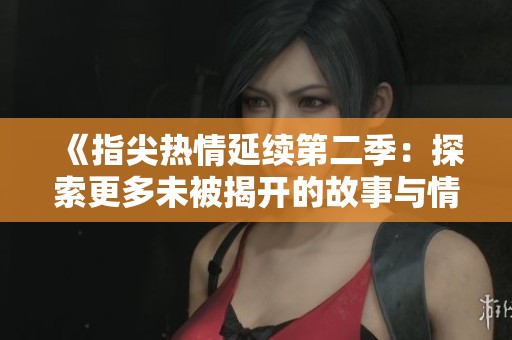 《指尖熱情延續(xù)第二季：探索更多未被揭開(kāi)的故事與情感》