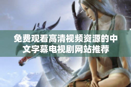 免費觀看高清視頻資源的中文字幕電視劇網(wǎng)站推薦