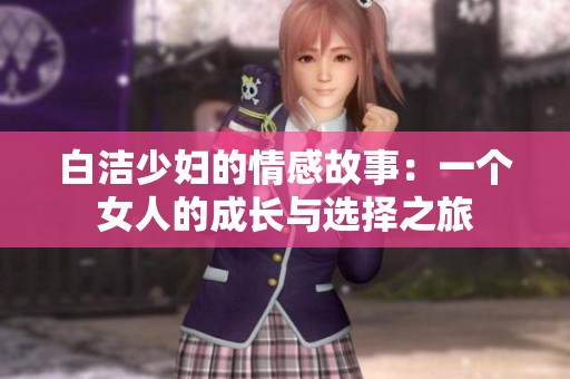 白潔少婦的情感故事：一個(gè)女人的成長與選擇之旅