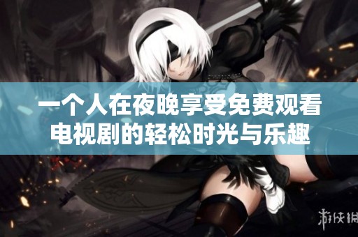 一個人在夜晚享受免費觀看電視劇的輕松時光與樂趣