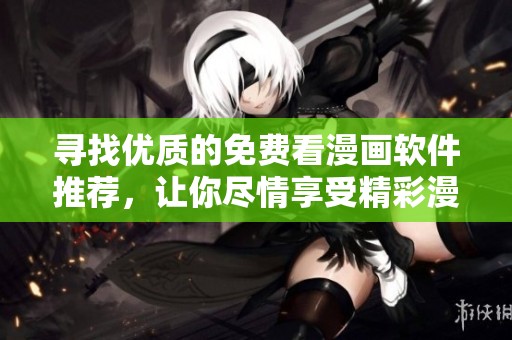 尋找優(yōu)質(zhì)的免費(fèi)看漫畫(huà)軟件推薦，讓你盡情享受精彩漫畫(huà)作品