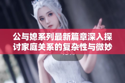 公與媳系列最新篇章深入探討家庭關(guān)系的復(fù)雜性與微妙之處