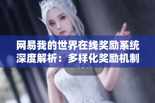 網(wǎng)易我的世界在線獎(jiǎng)勵(lì)系統(tǒng)深度解析:多樣化獎(jiǎng)勵(lì)機(jī)制與獲取方式全攻略 網(wǎng)易我的世界在線獎(jiǎng)勵(lì)系統(tǒng)深度解析:多樣化獎(jiǎng)勵(lì)機(jī)制與獲取方式全攻略