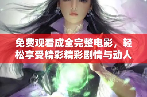 免費(fèi)觀看成全完整電影，輕松享受精彩精彩劇情與動(dòng)人時(shí)刻不再錯(cuò)過