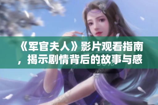 《軍官夫人》影片觀看指南，揭示劇情背后的故事與感人細節(jié)