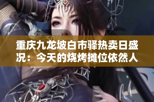 重慶九龍坡白市驛熱賣日盛況：今天的燒烤攤位依然人氣旺盛