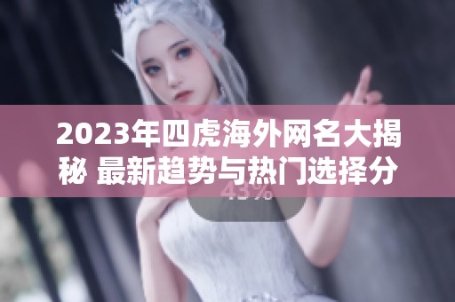 2023年四虎海外網(wǎng)名大揭秘 最新趨勢(shì)與熱門選擇分析