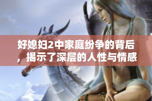 好媳婦2中家庭紛爭(zhēng)的背后，揭示了深層的人性與情感考驗(yàn)
