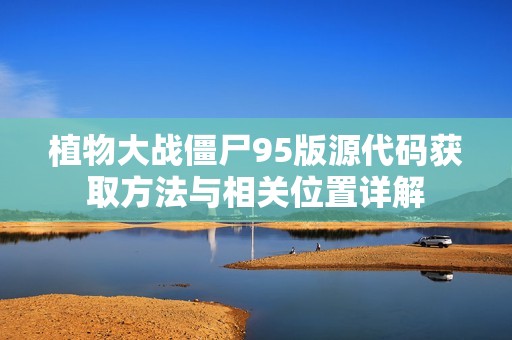 植物大戰(zhàn)僵尸95版源代碼獲取方法與相關位置詳解