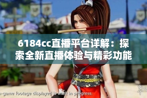 6184cc直播平臺詳解：探索全新直播體驗與精彩功能解析
